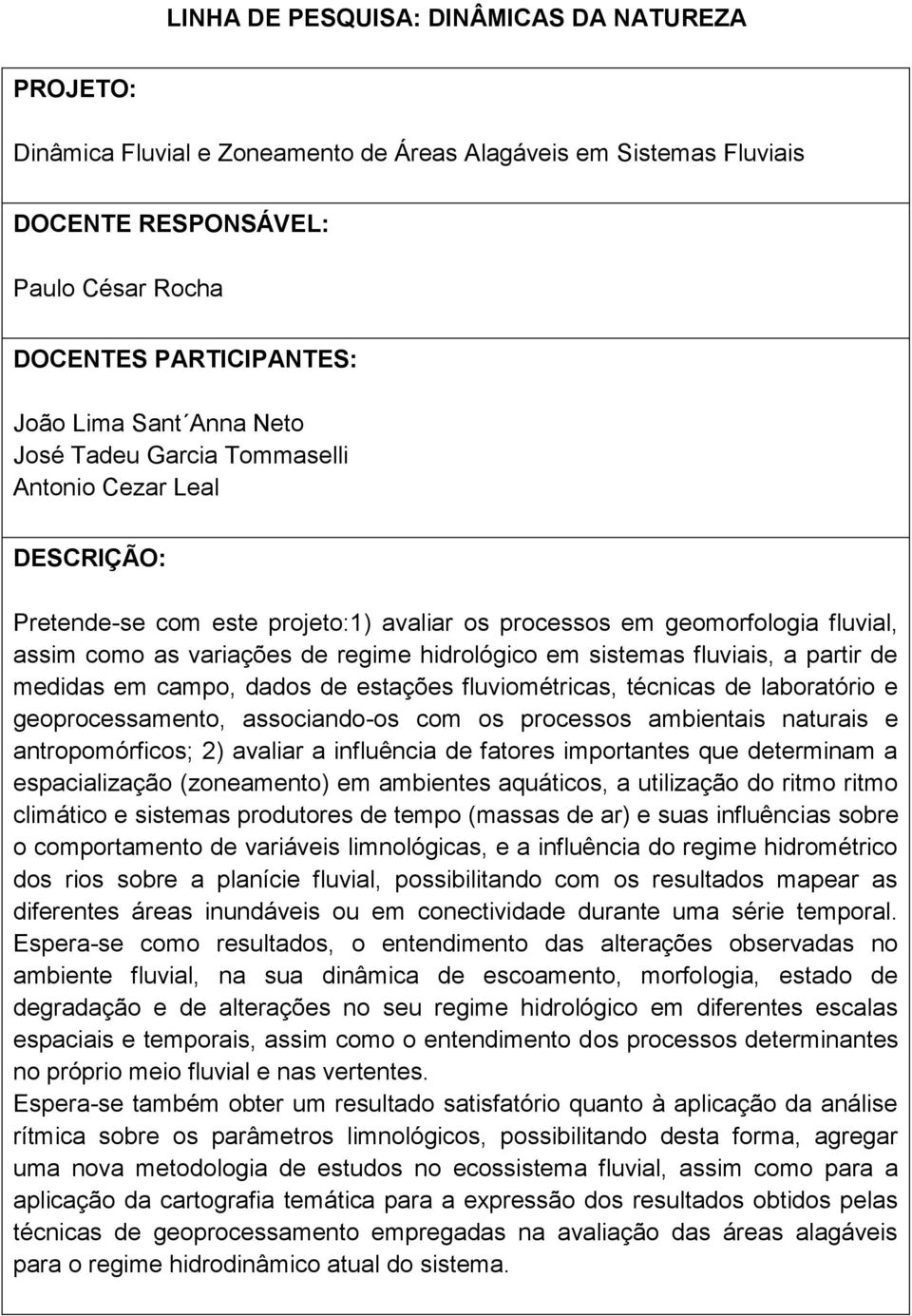 associando-os com os processos ambientais naturais e antropomórficos; 2) avaliar a influência de fatores importantes que determinam a espacialização (zoneamento) em ambientes aquáticos, a utilização