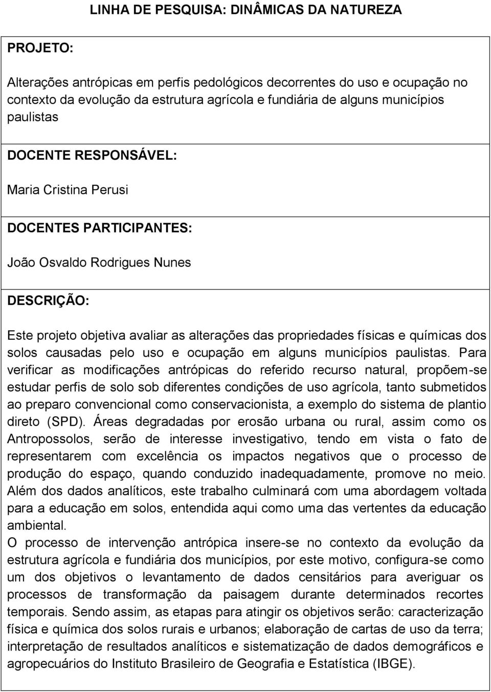 Para verificar as modificações antrópicas do referido recurso natural, propõem-se estudar perfis de solo sob diferentes condições de uso agrícola, tanto submetidos ao preparo convencional como