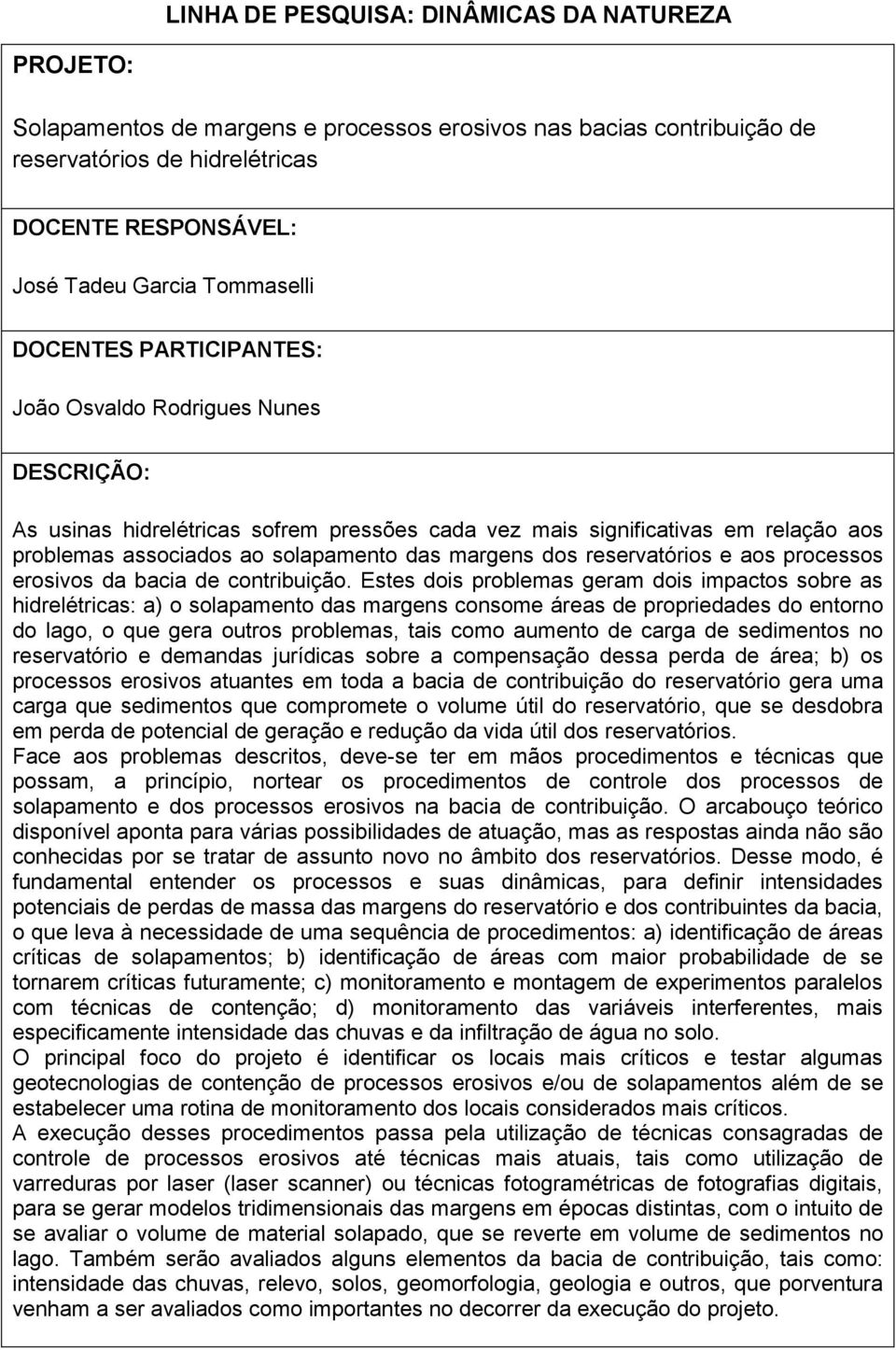 Estes dois problemas geram dois impactos sobre as hidrelétricas: a) o solapamento das margens consome áreas de propriedades do entorno do lago, o que gera outros problemas, tais como aumento de carga