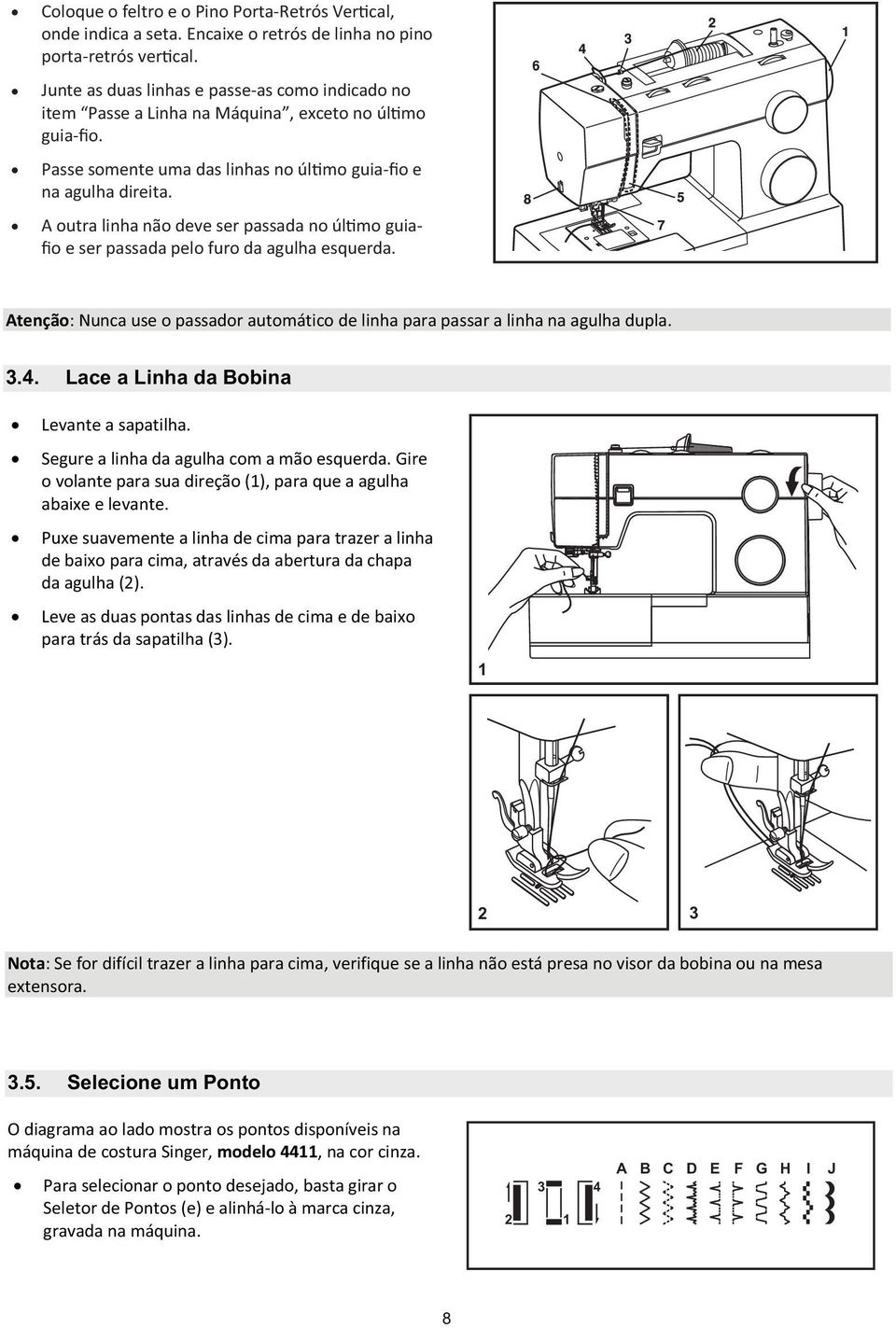 Atenção:Nuncauseopassadorautomáticodelinhaparapassaralinhanaagulhadupla. 3.4. Lace a Linha da Bobina Levanteasapatilha. Segurealinhadaagulhacomamãoesquerda.