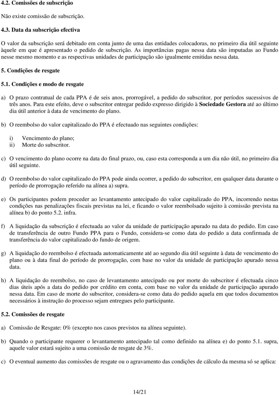 As importâncias pagas nessa data são imputadas ao Fundo nesse mesmo momento e as respectivas unidades de participação são igualmente emitidas nessa data. 5. Condições de resgate 5.1.