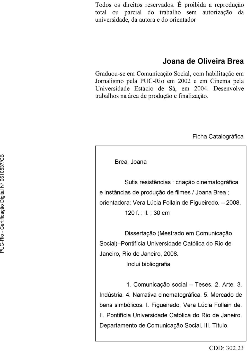 pela PUC-Rio em 2002 e em Cinema pela Universidade Estácio de Sá, em 2004. Desenvolve trabalhos na área de produção e finalização.