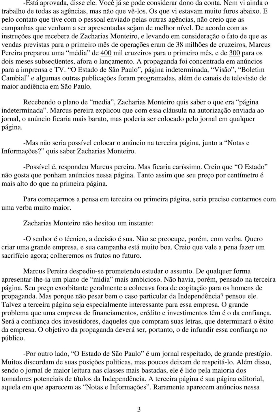 De acordo com as instruções que recebera de Zacharias Monteiro, e levando em consideração o fato de que as vendas previstas para o primeiro mês de operações eram de 38 milhões de cruzeiros, Marcus