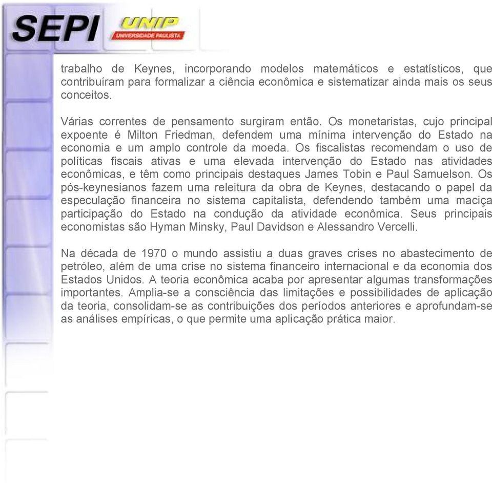 Os fiscalistas recomendam o uso de políticas fiscais ativas e uma elevada intervenção do Estado nas atividades econômicas, e têm como principais destaques James Tobin e Paul Samuelson.