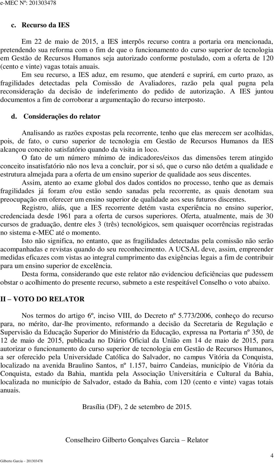 Em seu recurso, a IES aduz, em resumo, que atenderá e suprirá, em curto prazo, as fragilidades detectadas pela Comissão de Avaliadores, razão pela qual pugna pela reconsideração da decisão de