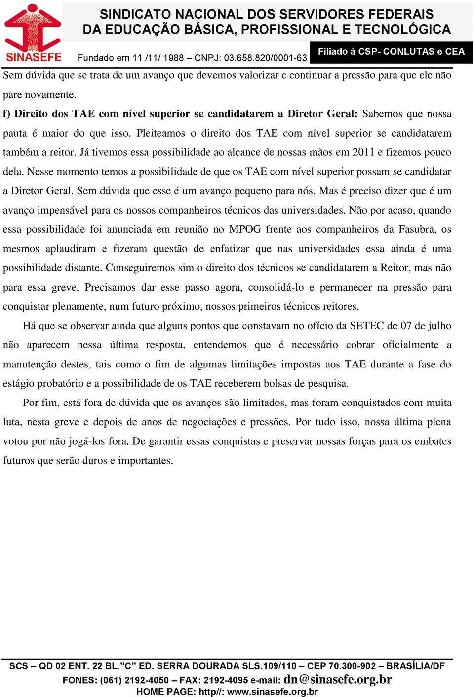 Já tivemos essa possibilidade ao alcance de nossas mãos em 2011 e fizemos pouco dela. Nesse momento temos a possibilidade de que os TAE com nível superior possam se candidatar a Diretor Geral.