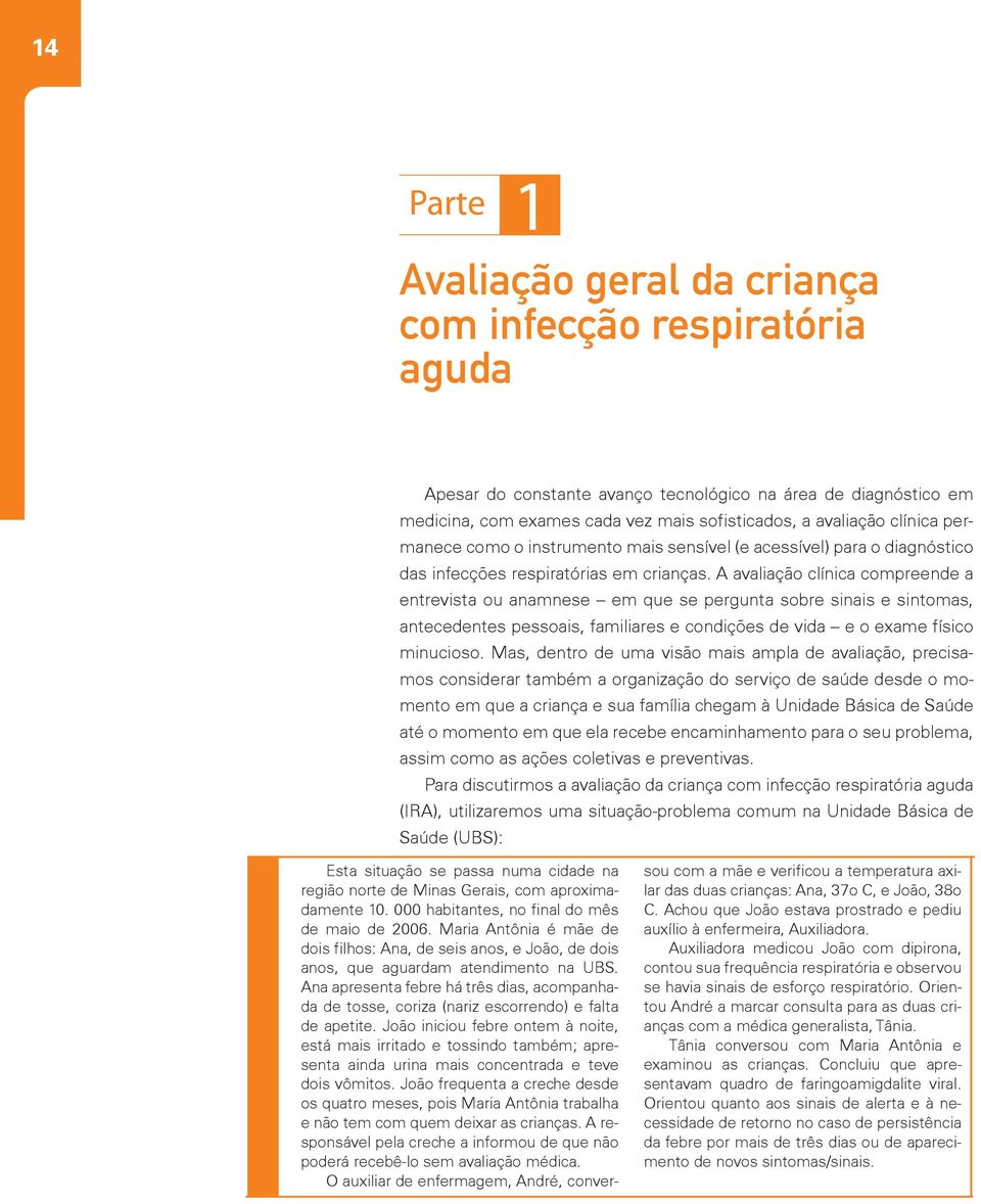 A avaliação clínica compreende a entrevista ou anamnese em que se pergunta sobre sinais e sintomas, antecedentes pessoais, familiares e condições de vida e o exame físico minucioso.