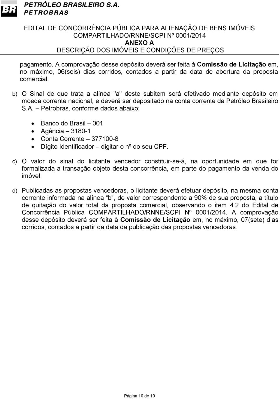 Petrobras, conforme dados abaixo: Banco do Brasil 001 Agência 3180-1 Conta Corrente 377100-8 Dígito Identificador digitar o nº do seu CPF.