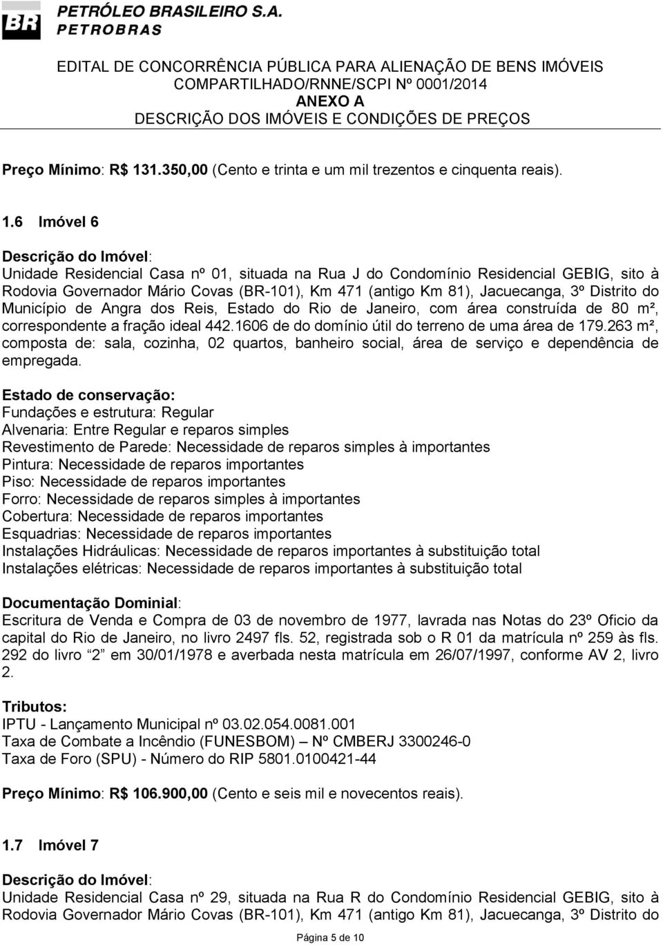 6 Imóvel 6 Unidade Residencial Casa nº 01, situada na Rua J do Condomínio Residencial GEBIG, sito à Município de Angra dos Reis, Estado do Rio de Janeiro, com área construída de 80 m², correspondente