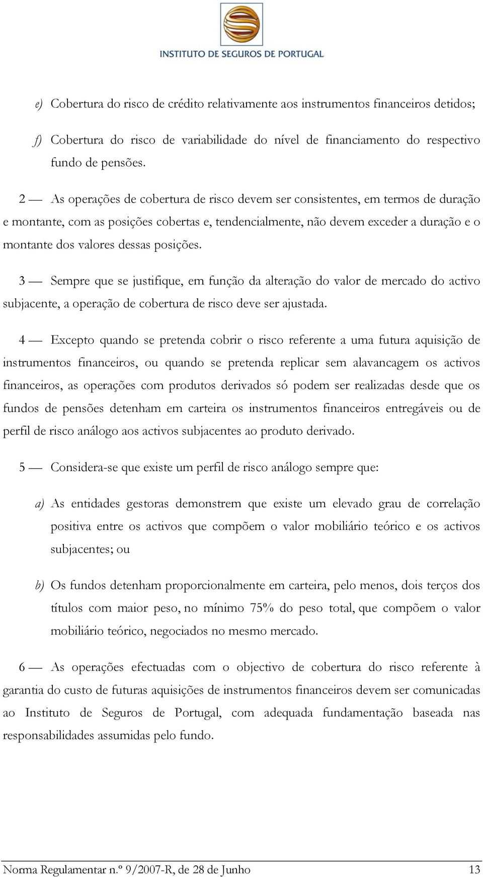 posições. 3 Sempre que se justifique, em função da alteração do valor de mercado do activo subjacente, a operação de cobertura de risco deve ser ajustada.