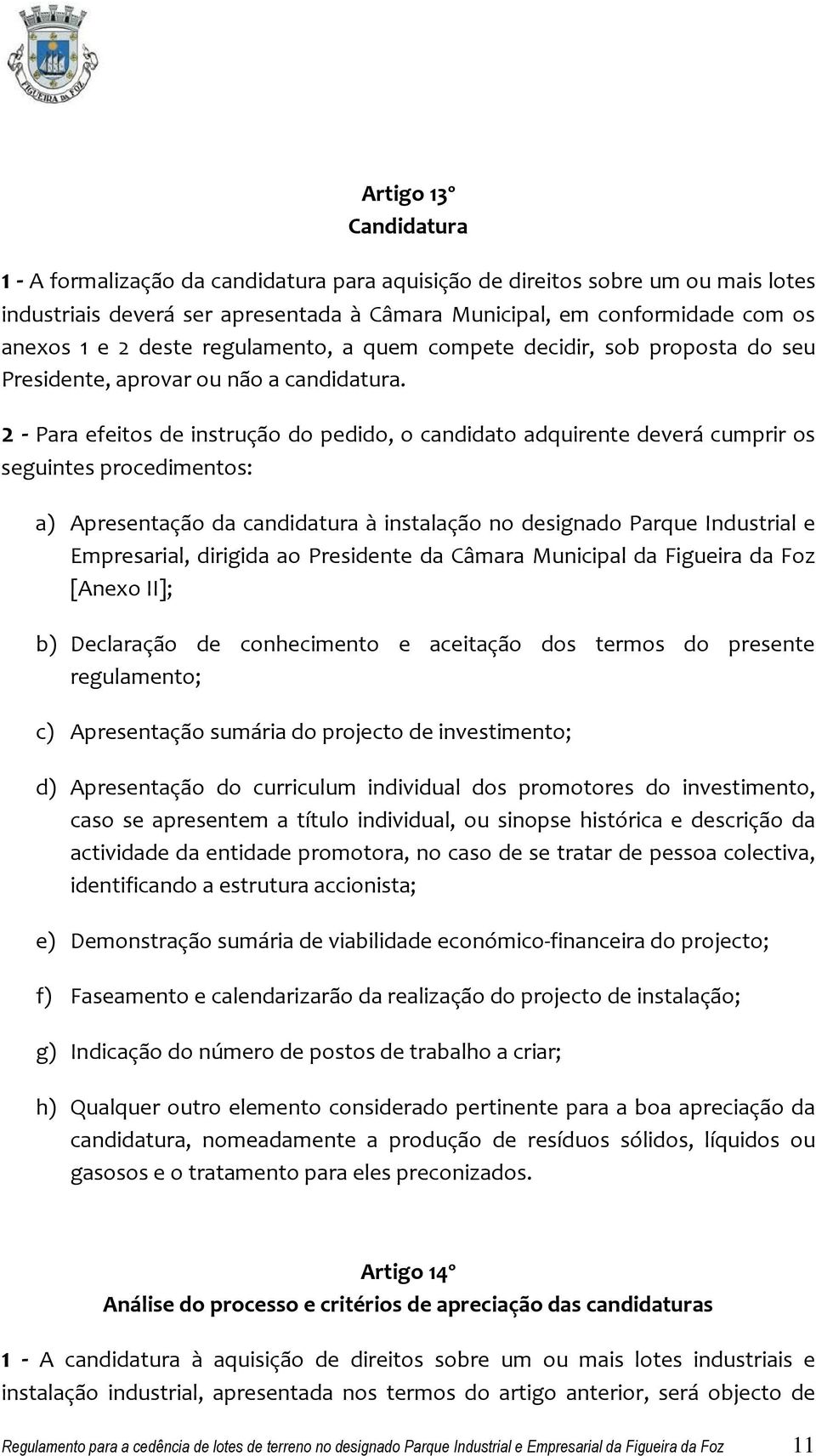 2 - Para efeitos de instrução do pedido, o candidato adquirente deverá cumprir os seguintes procedimentos: a) Apresentação da candidatura à instalação no designado Parque Industrial e Empresarial,