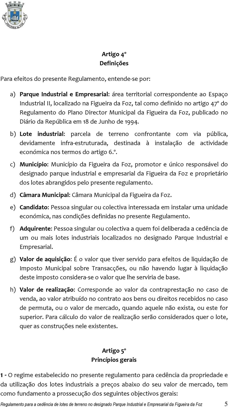 b) Lote industrial: parcela de terreno confrontante com via pública, devidamente infra-estruturada, destinada à instalação de actividade económica nos termos do artigo 6.º.