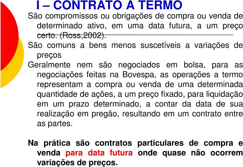 representam a compra ou venda de uma determinada quantidade de ações, a um preço fixado, para liquidação em um prazo determinado, a contar da data de sua