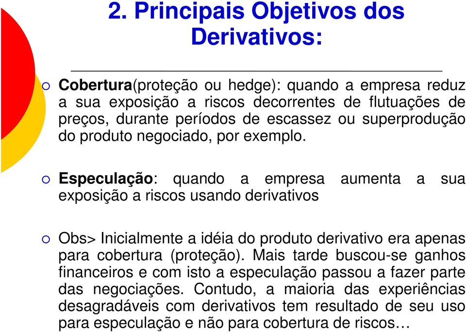 Especulação: quando a empresa aumenta a sua exposição a riscos usando derivativos Obs> Inicialmente a idéia do produto derivativo era apenas para cobertura