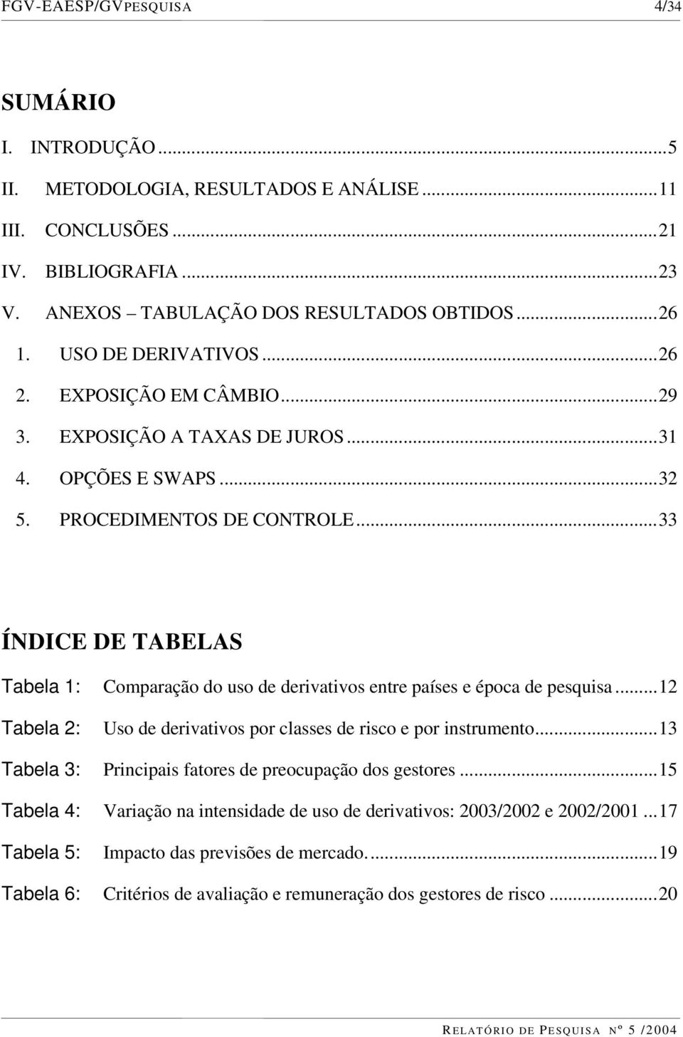 ..33 ÍNDICE DE TABELAS Tabela 1: Comparação do uso de derivativos entre países e época de pesquisa...12 Tabela 2: Uso de derivativos por classes de risco e por instrumento.