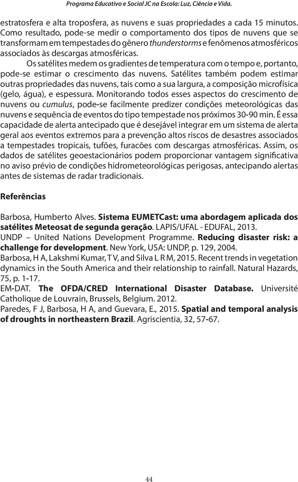 Os satélites medem os gradientes de temperatura com o tempo e, portanto, pode-se estimar o crescimento das nuvens.