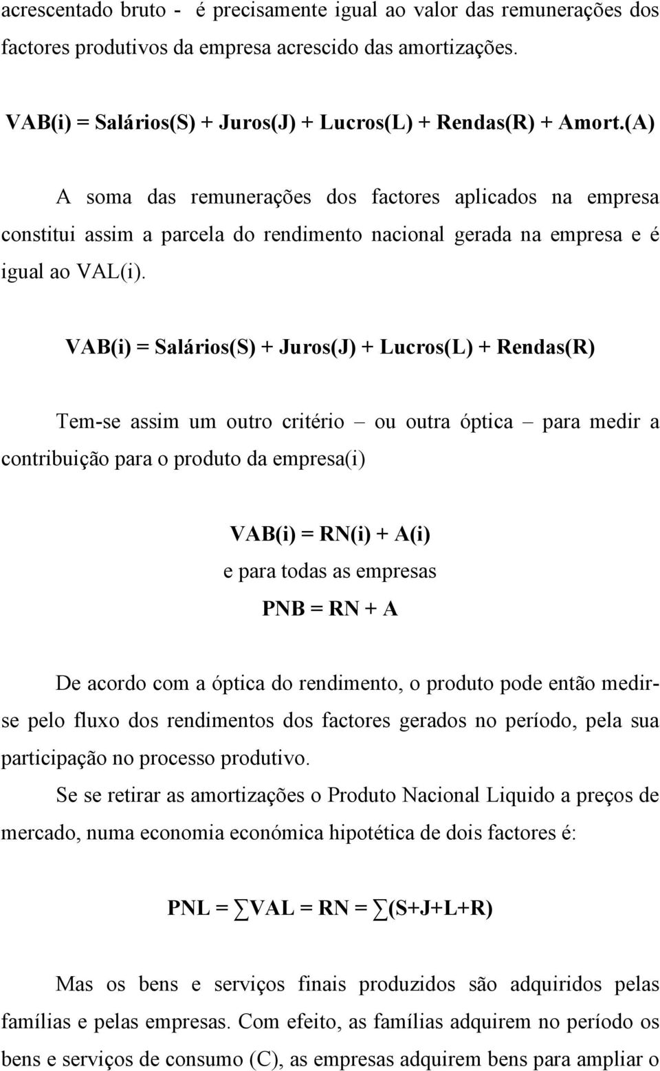 VAB(i) = Salários(S) + Juros(J) + Lucros(L) + Rendas(R) Tem-se assim um outro critério ou outra óptica para medir a contribuição para o produto da empresa(i) VAB(i) = RN(i) + A(i) e para todas as