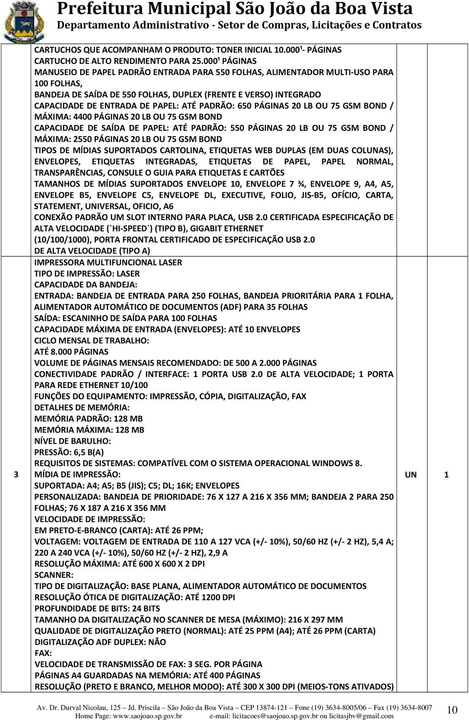 ATÉ PADRÃO: 650 PÁGINAS 20 LB OU 75 GSM BOND / MÁXIMA: 4400 PÁGINAS 20 LB OU 75 GSM BOND CAPACIDADE DE SAÍDA DE PAPEL: ATÉ PADRÃO: 550 PÁGINAS 20 LB OU 75 GSM BOND / MÁXIMA: 2550 PÁGINAS 20 LB OU 75