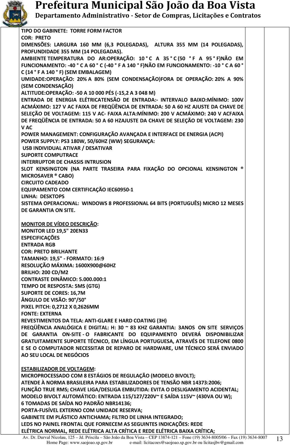 80% (SEM CONDENSAÇÃO)FORA DE OPERAÇÃO: 20% A 90% (SEM CONDENSAÇÃO) ALTITUDE:OPERAÇÃO: 50 A 10 000 PÉS ( 15,2 A 3 048 M) ENTRADA DE ENERGIA ELÉTRICATENSÃO DE ENTRADA: INTERVALO BAIXO:MÍNIMO: 100V