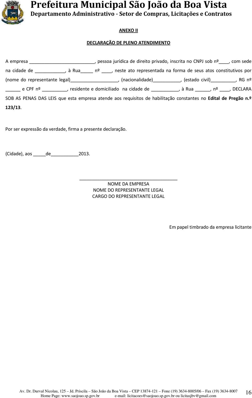 cidade de, à Rua, nº, DECLARA SOB AS PENAS DAS LEIS que esta empresa atende aos requisitos de habilitação constantes no Edital de Pregão n.º 123/13.