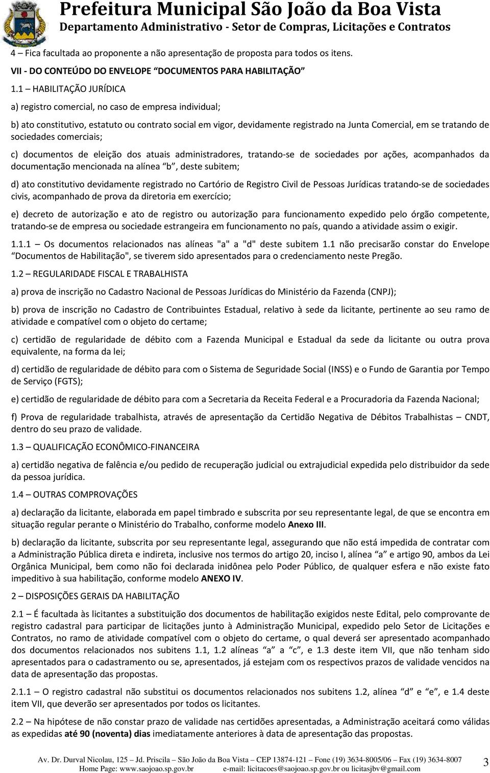 sociedades comerciais; c) documentos de eleição dos atuais administradores, tratando se de sociedades por ações, acompanhados da documentação mencionada na alínea b, deste subitem; d) ato