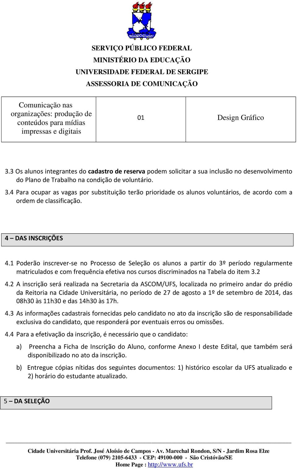 4 Para ocupar as vagas por substituição terão prioridade os alunos voluntários, de acordo com a ordem de classificação. 4 DAS INSCRIÇÕES 4.