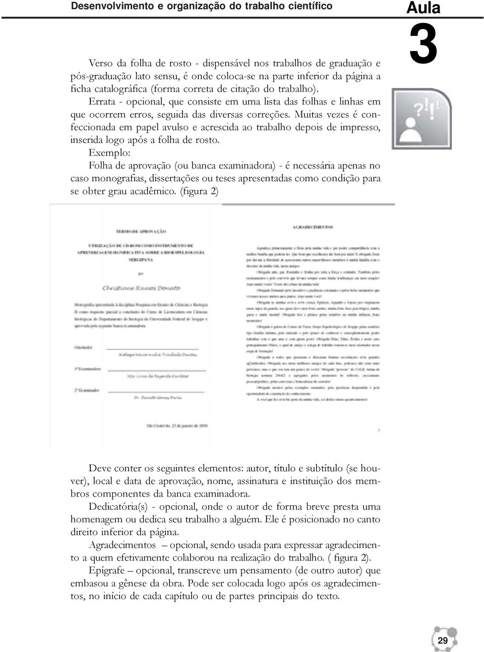 Muitas vezes é confeccionada em papel avulso e acrescida ao trabalho depois de impresso, inserida logo após a folha de rosto.