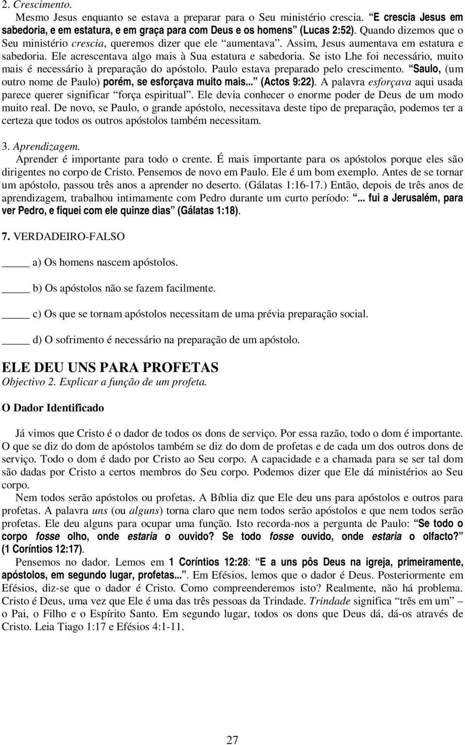 Se isto Lhe foi necessário, muito mais é necessário à preparação do apóstolo. Paulo estava preparado pelo crescimento. Saulo, (um outro nome de Paulo) porém, se esforçava muito mais... (Actos 9:22).