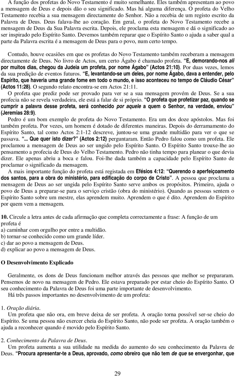 Em geral, o profeta do Novo Testamento recebe a mensagem de Deus da Sua Palavra escrita. Depois, ele proclama esta mensagem e dá o significado ao ser inspirado pelo Espírito Santo.