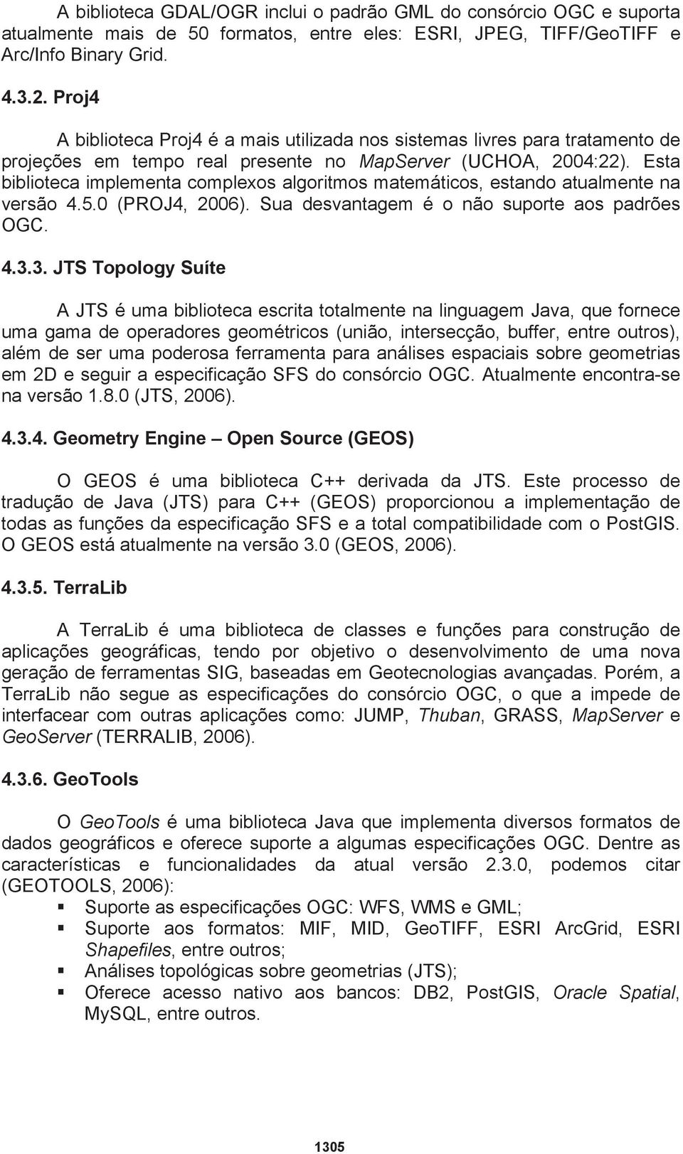 Esta biblioteca implementa complexos algoritmos matemáticos, estando atualmente na versão 4.5.0 (PROJ4, 2006). Sua desvantagem é o não suporte aos padrões OGC. 4.3.