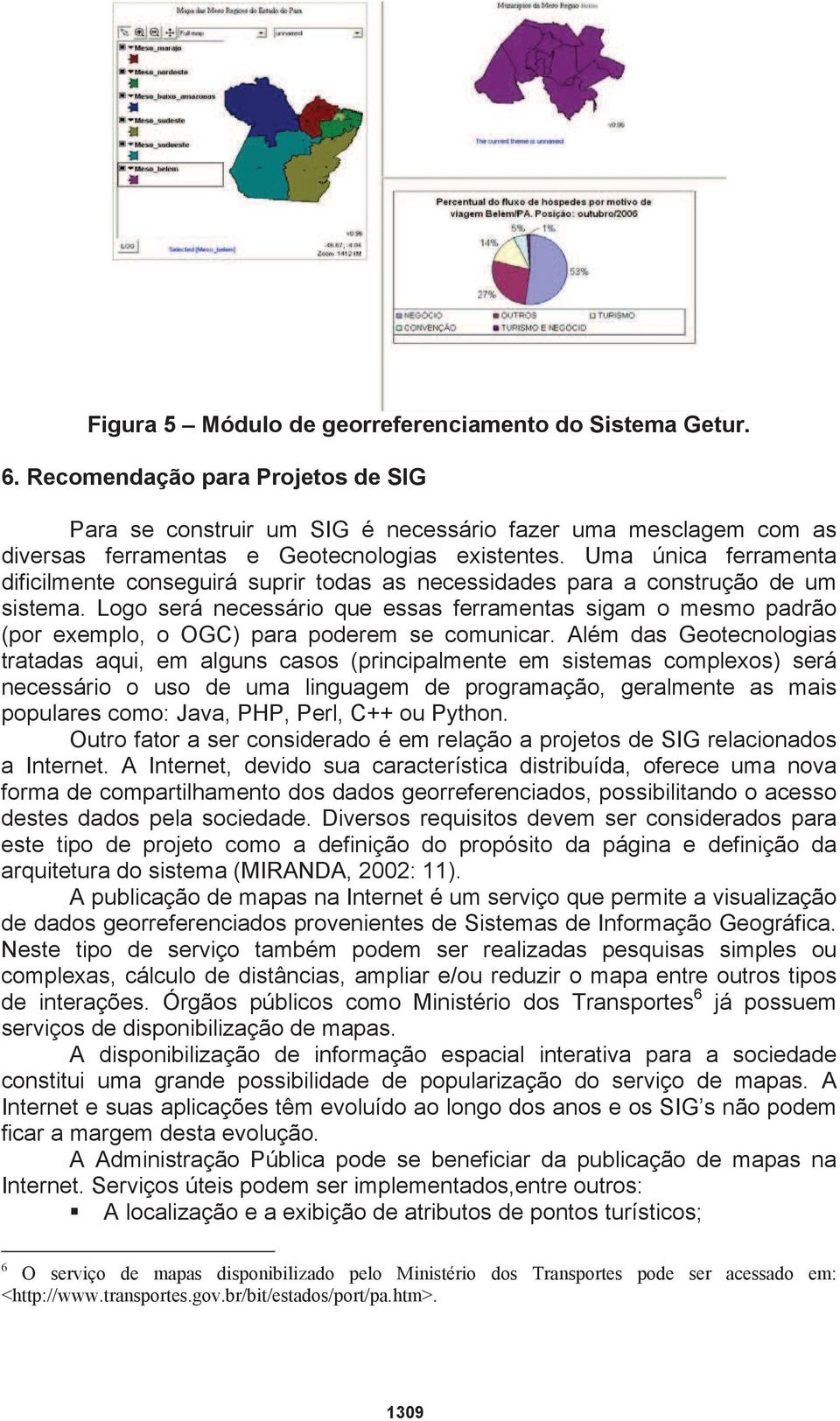 Uma única ferramenta dificilmente conseguirá suprir todas as necessidades para a construção de um sistema.