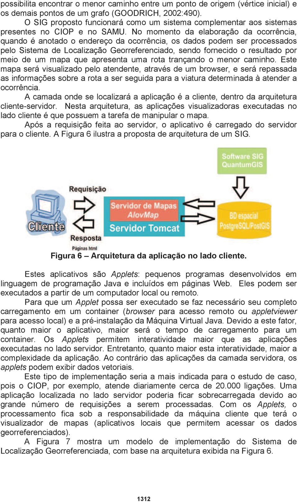 No momento da elaboração da ocorrência, quando é anotado o endereço da ocorrência, os dados podem ser processados pelo Sistema de Localização Georreferenciado, sendo fornecido o resultado por meio de