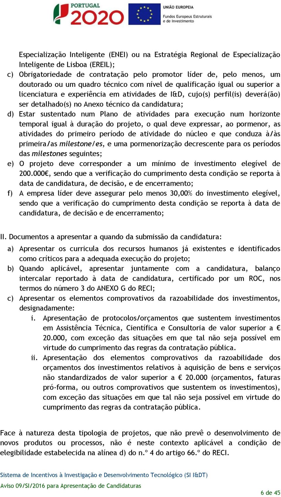 sustentado num Plano de atividades para execução num horizonte temporal igual à duração do projeto, o qual deve expressar, ao pormenor, as atividades do primeiro período de atividade do núcleo e que