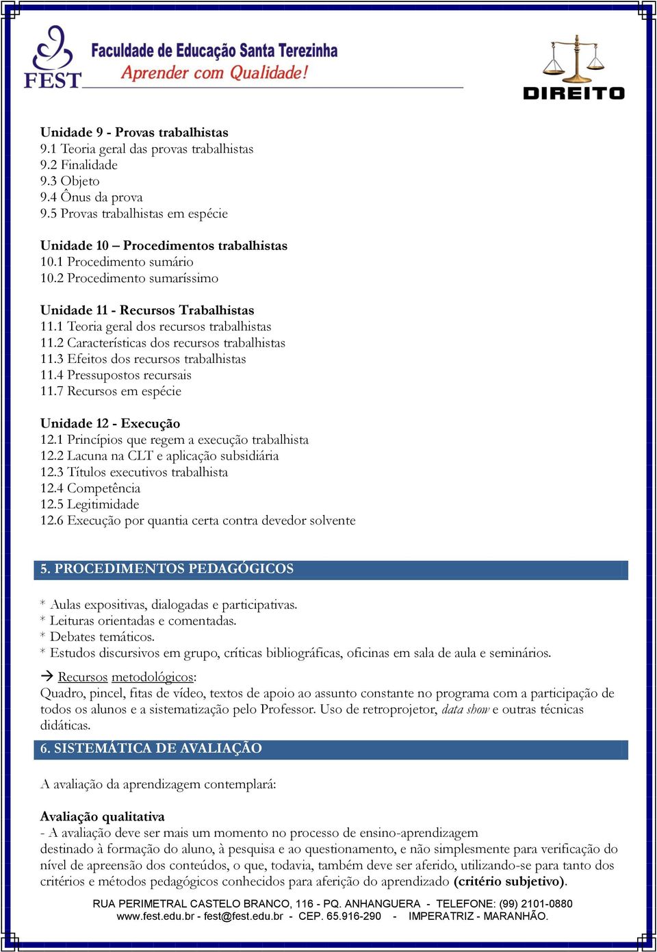 3 Efeitos dos recursos trabalhistas 11.4 Pressupostos recursais 11.7 Recursos em espécie Unidade 12 - Execução 12.1 Princípios que regem a execução trabalhista 12.