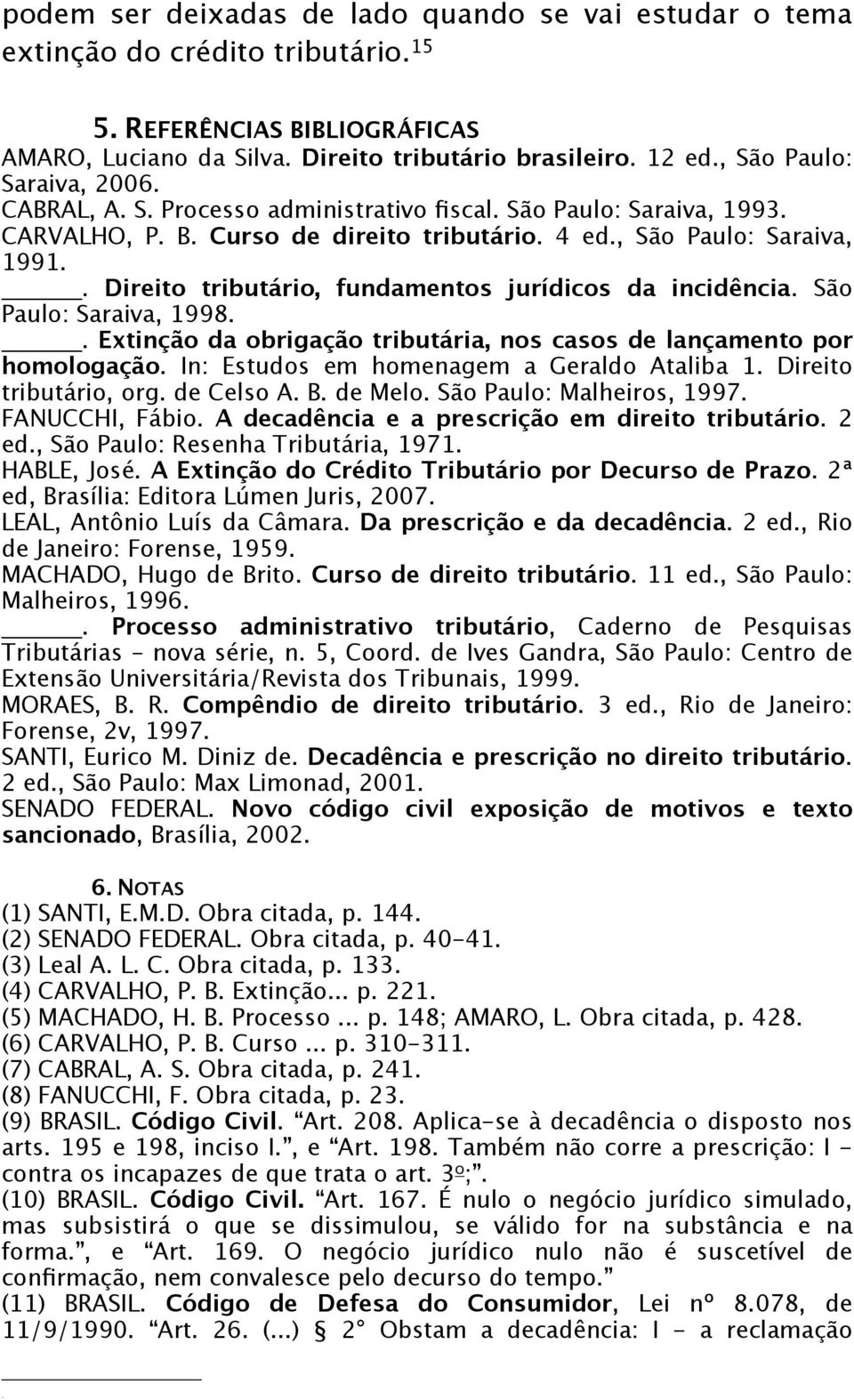 . Direito tributário, fundamentos jurídicos da incidência. São Paulo: Saraiva, 1998.. Extinção da obrigação tributária, nos casos de lançamento por homologação.