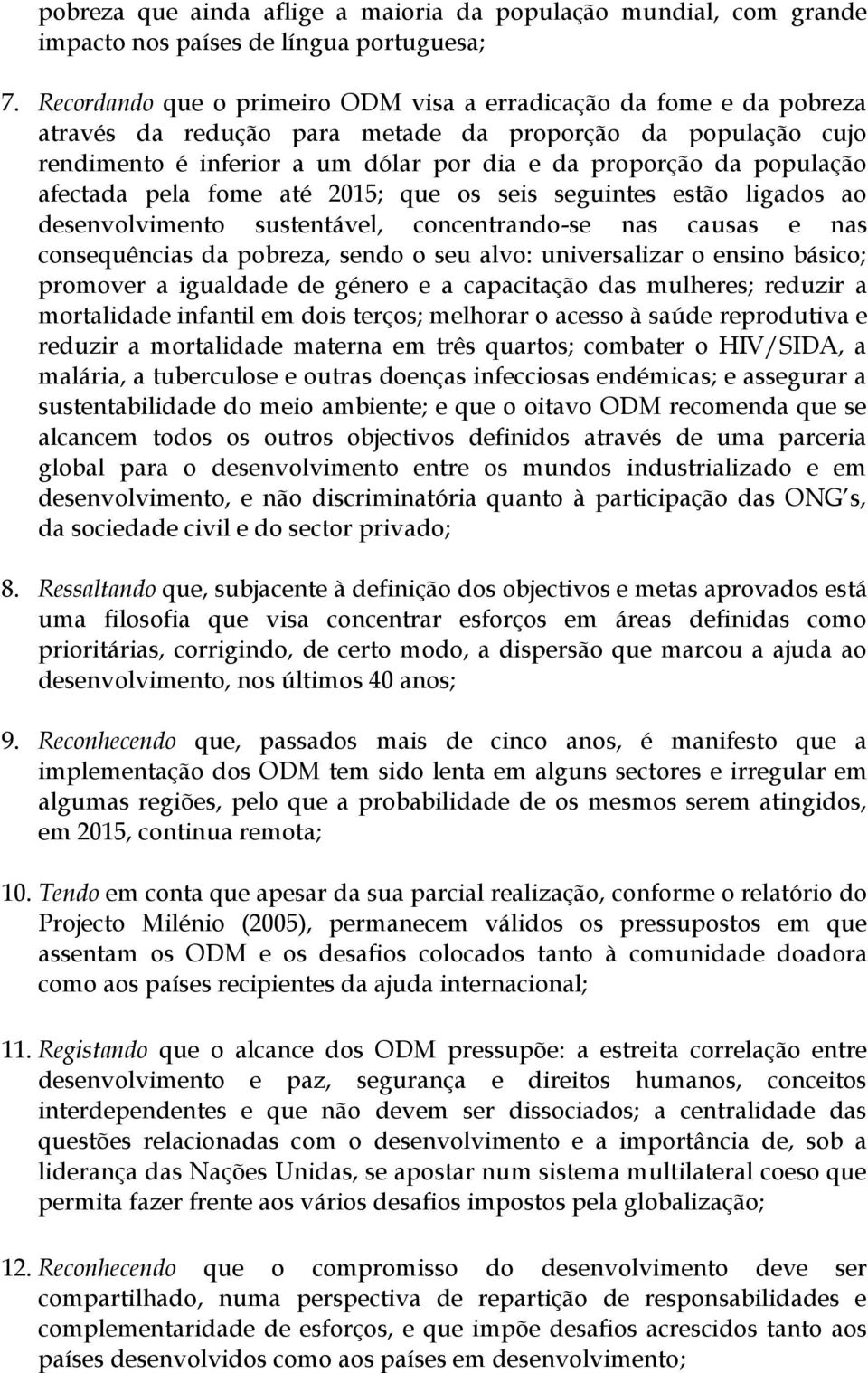 população afectada pela fome até 2015; que os seis seguintes estão ligados ao desenvolvimento sustentável, concentrando-se nas causas e nas consequências da pobreza, sendo o seu alvo: universalizar o