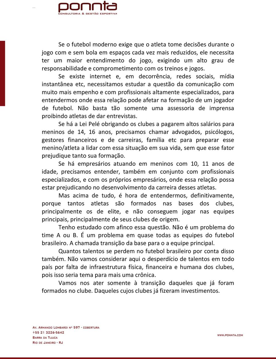 Se existe internet e, em decorrência, redes sociais, mídia instantânea etc, necessitamos estudar a questão da comunicação com muito mais empenho e com profissionais altamente especializados, para