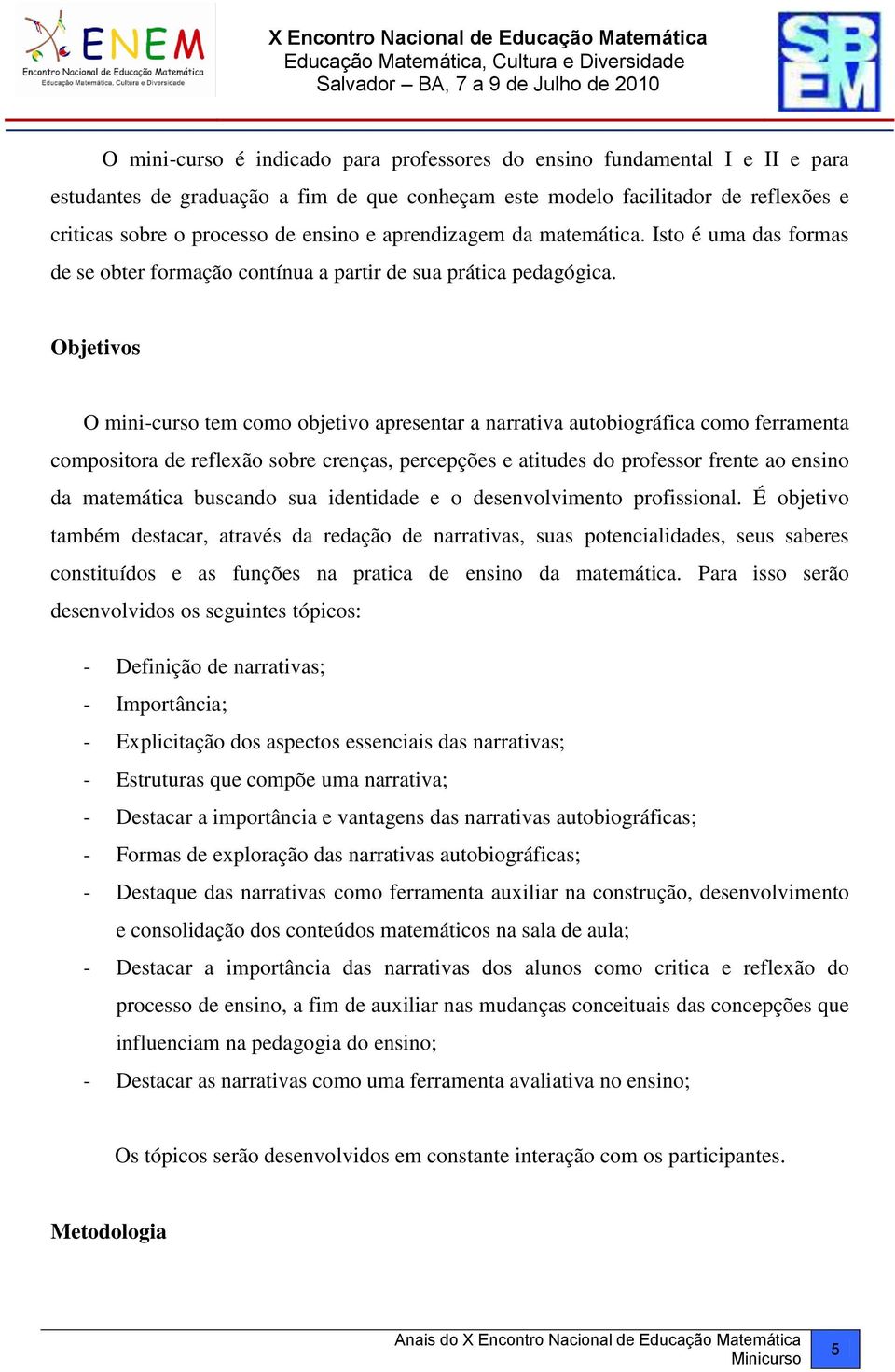 Objetivos O mini-curso tem como objetivo apresentar a narrativa autobiográfica como ferramenta compositora de reflexão sobre crenças, percepções e atitudes do professor frente ao ensino da matemática