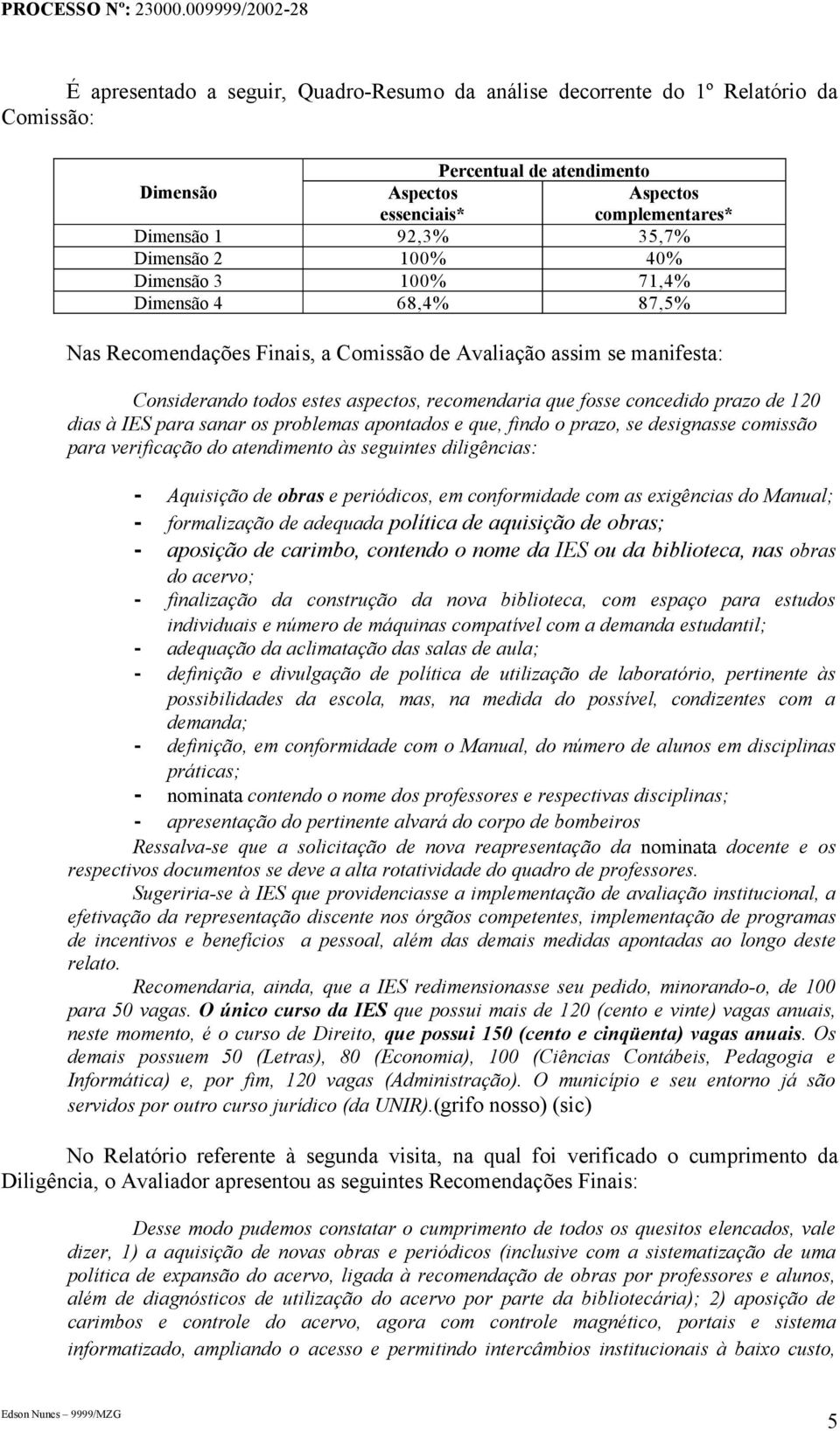 concedido prazo de 120 dias à IES para sanar os problemas apontados e que, findo o prazo, se designasse comissão para verificação do atendimento às seguintes diligências: - Aquisição de obras e