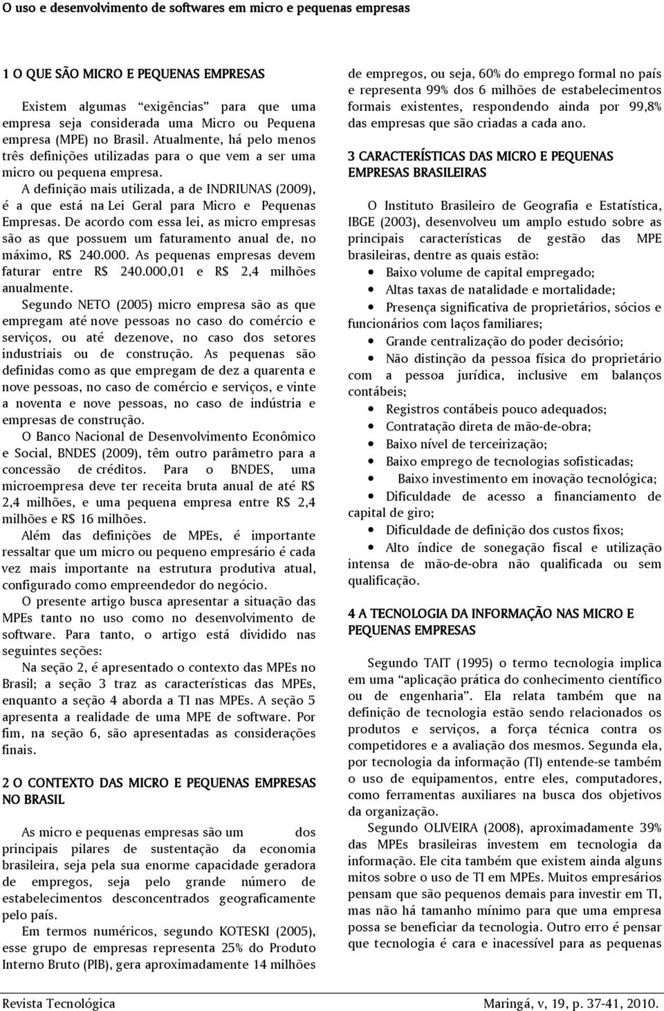 A definição mais utilizada, a de INDRIUNAS (2009), é a que está na Lei Geral para Micro e Pequenas Empresas.