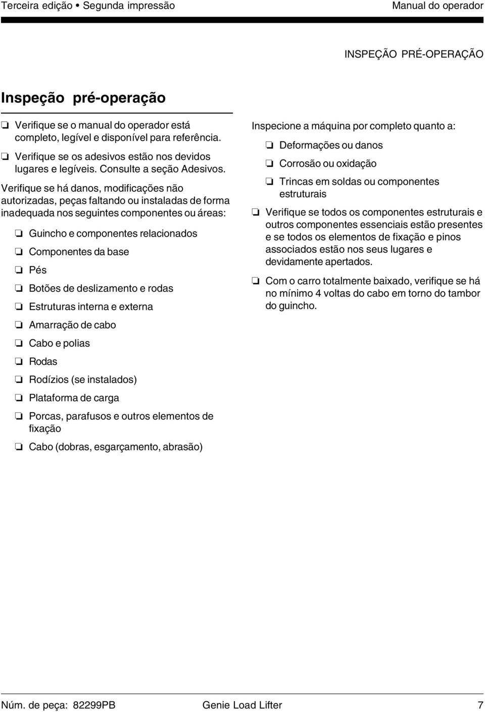 Verifique se há danos, modificações não autorizadas, peças faltando ou instaladas de forma inadequada nos seguintes componentes ou áreas: Guincho e componentes relacionados Componentes da base Pés