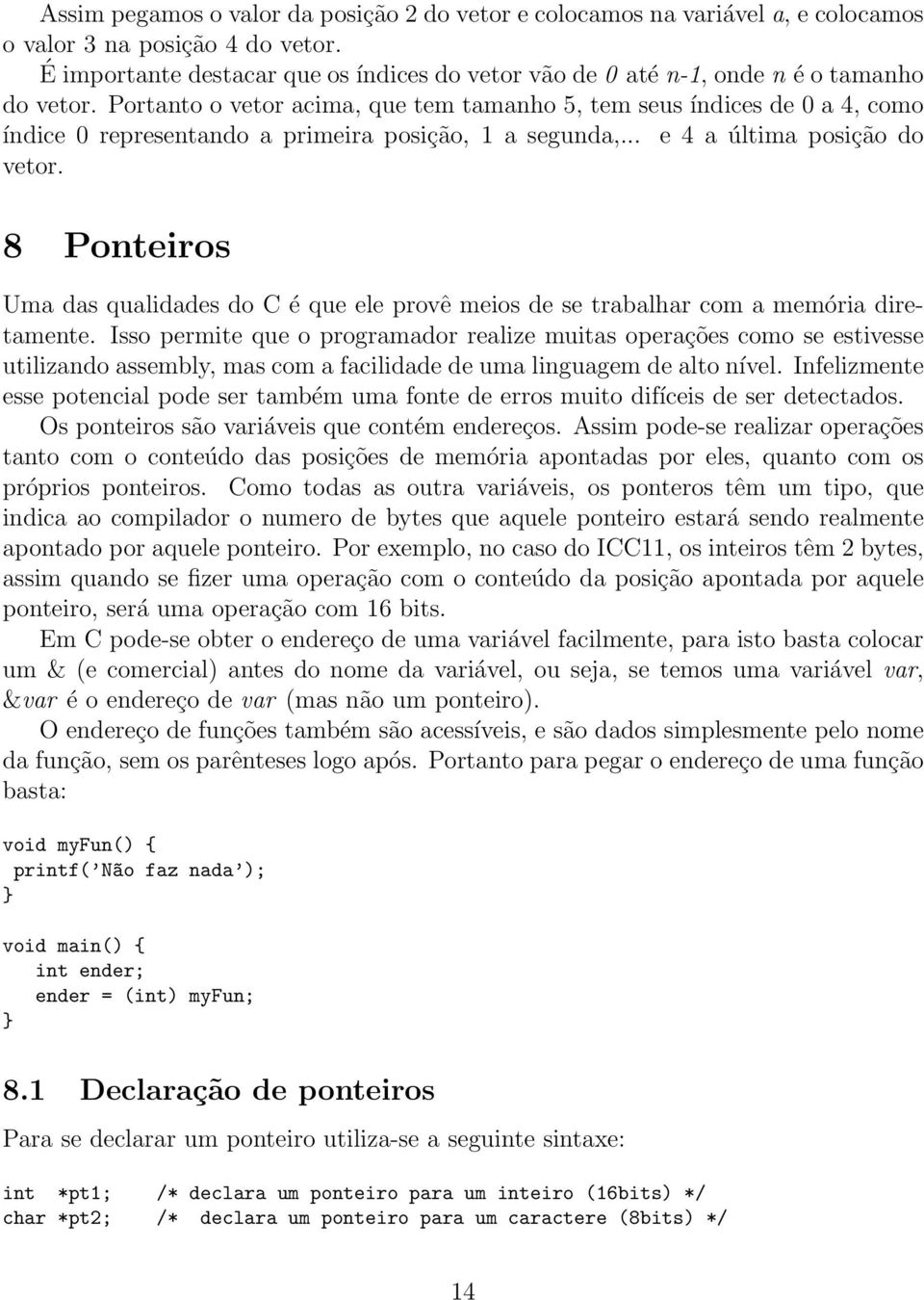 Portanto o vetor acima, que tem tamanho 5, tem seus índices de 0 a 4, como índice 0 representando a primeira posição, 1 a segunda,... e 4 a última posição do vetor.