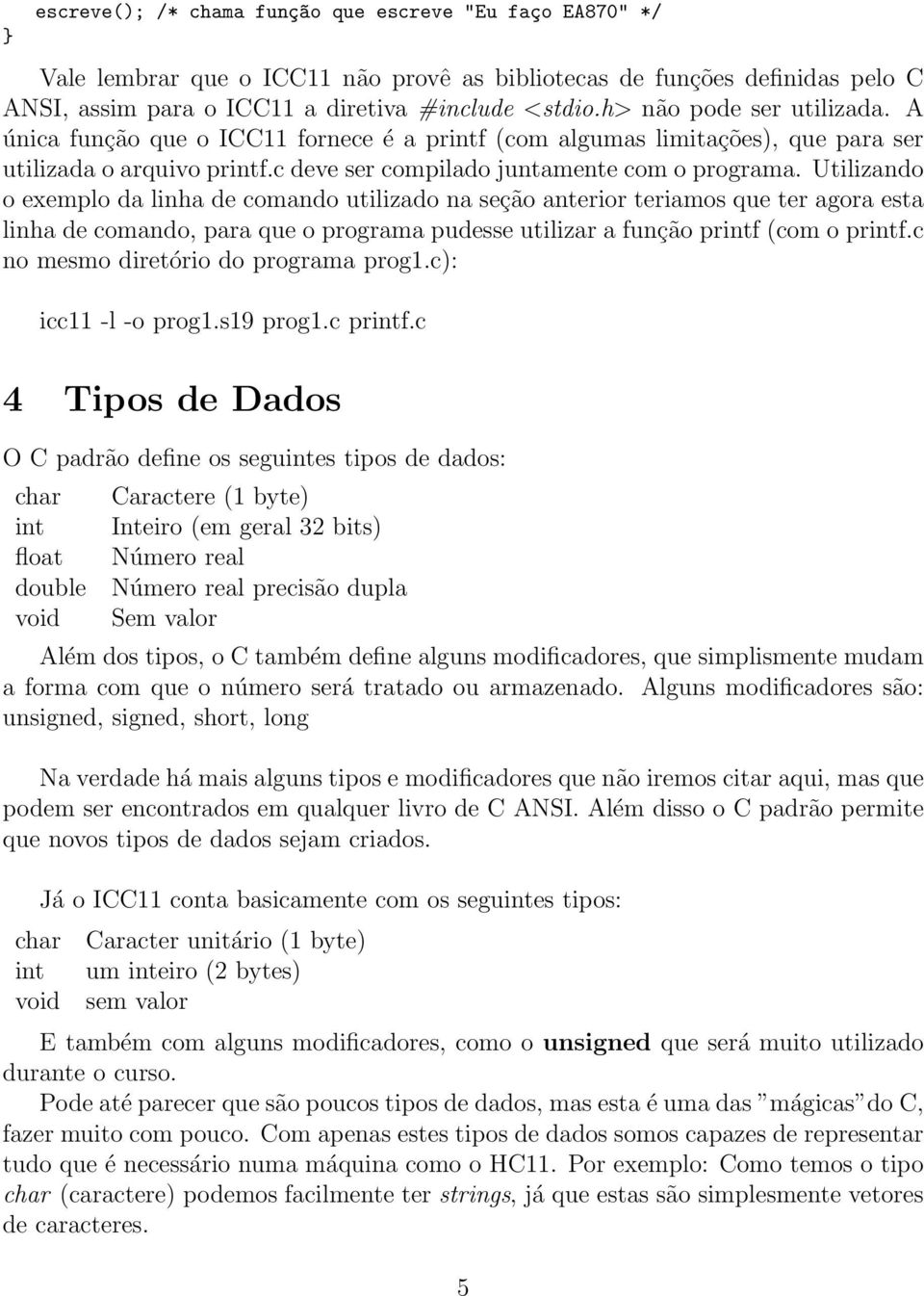 Utilizando o exemplo da linha de comando utilizado na seção anterior teriamos que ter agora esta linha de comando, para que o programa pudesse utilizar a função printf (com o printf.