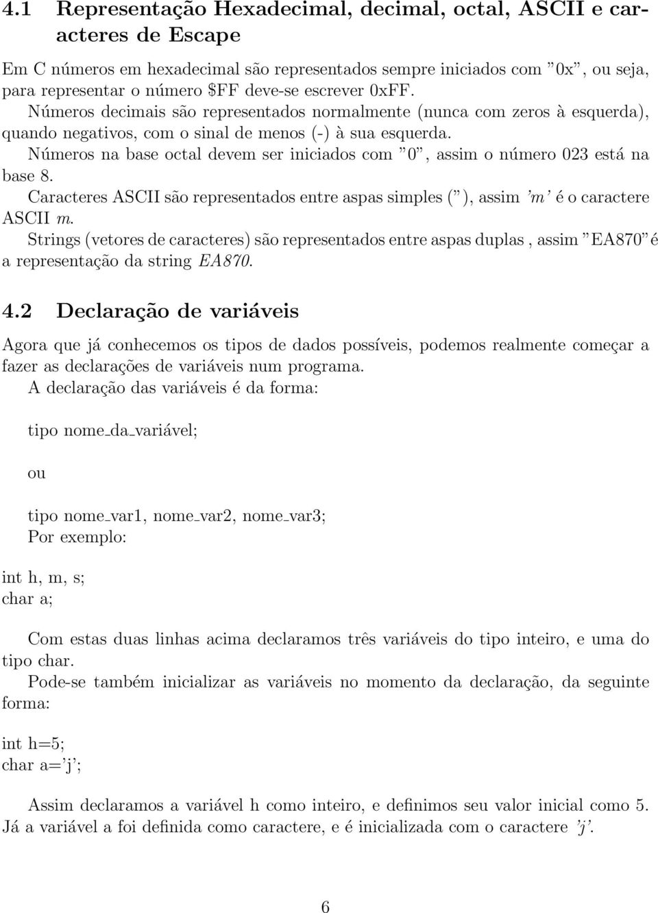 Números na base octal devem ser iniciados com 0, assim o número 023 está na base 8. Caracteres ASCII são representados entre aspas simples ( ), assim m é o caractere ASCII m.