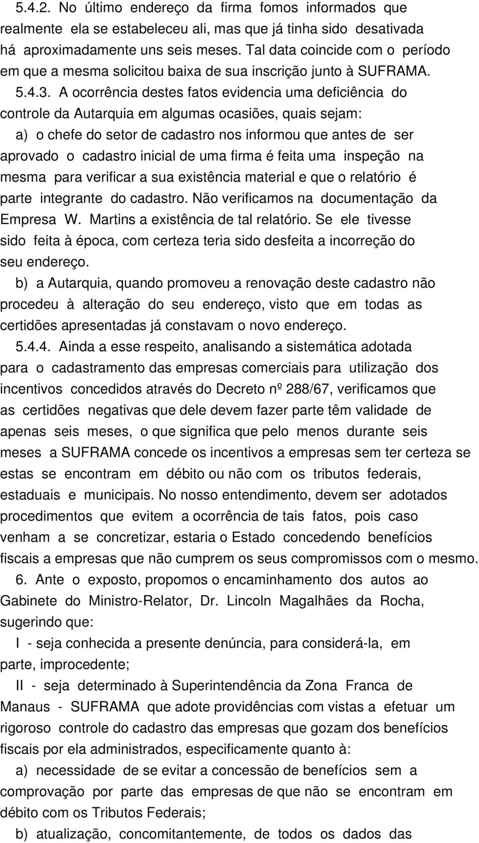 A ocorrência destes fatos evidencia uma deficiência do controle da Autarquia em algumas ocasiões, quais sejam: a) o chefe do setor de cadastro nos informou que antes de ser aprovado o cadastro