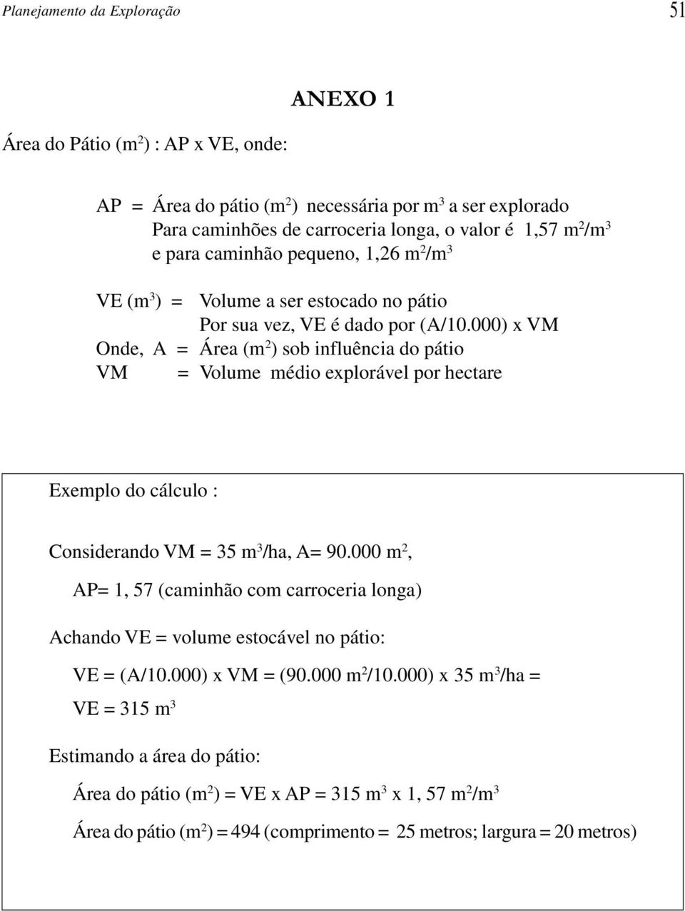 000) x VM Onde, A = Área (m 2 ) sob influência do pátio VM = Volume médio explorável por hectare Exemplo do cálculo : Considerando VM = 35 m 3 /ha, A= 90.