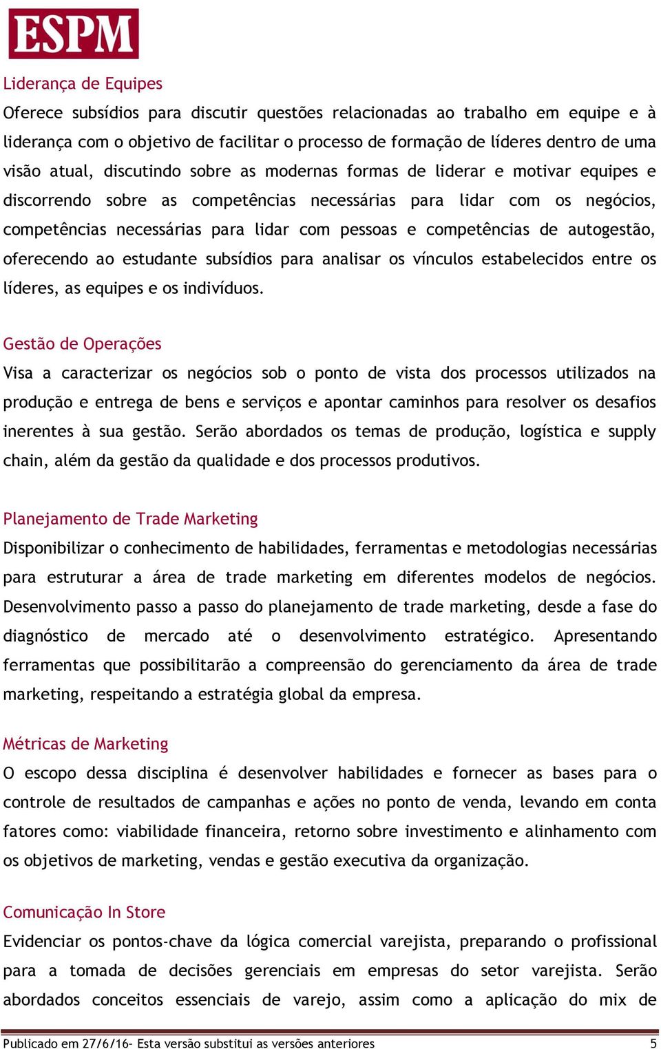 competências de autogestão, oferecendo ao estudante subsídios para analisar os vínculos estabelecidos entre os líderes, as equipes e os indivíduos.