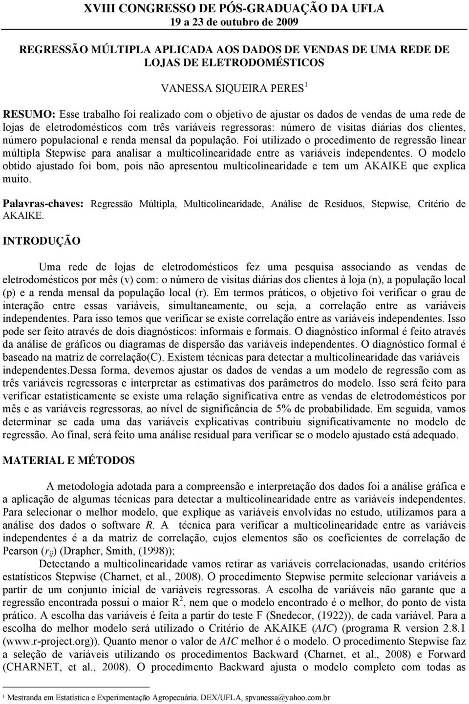 Foi utilizado o procedimento de regressão linear múltipla Stepwise para analisar a multicolinearidade entre as variáveis independentes.