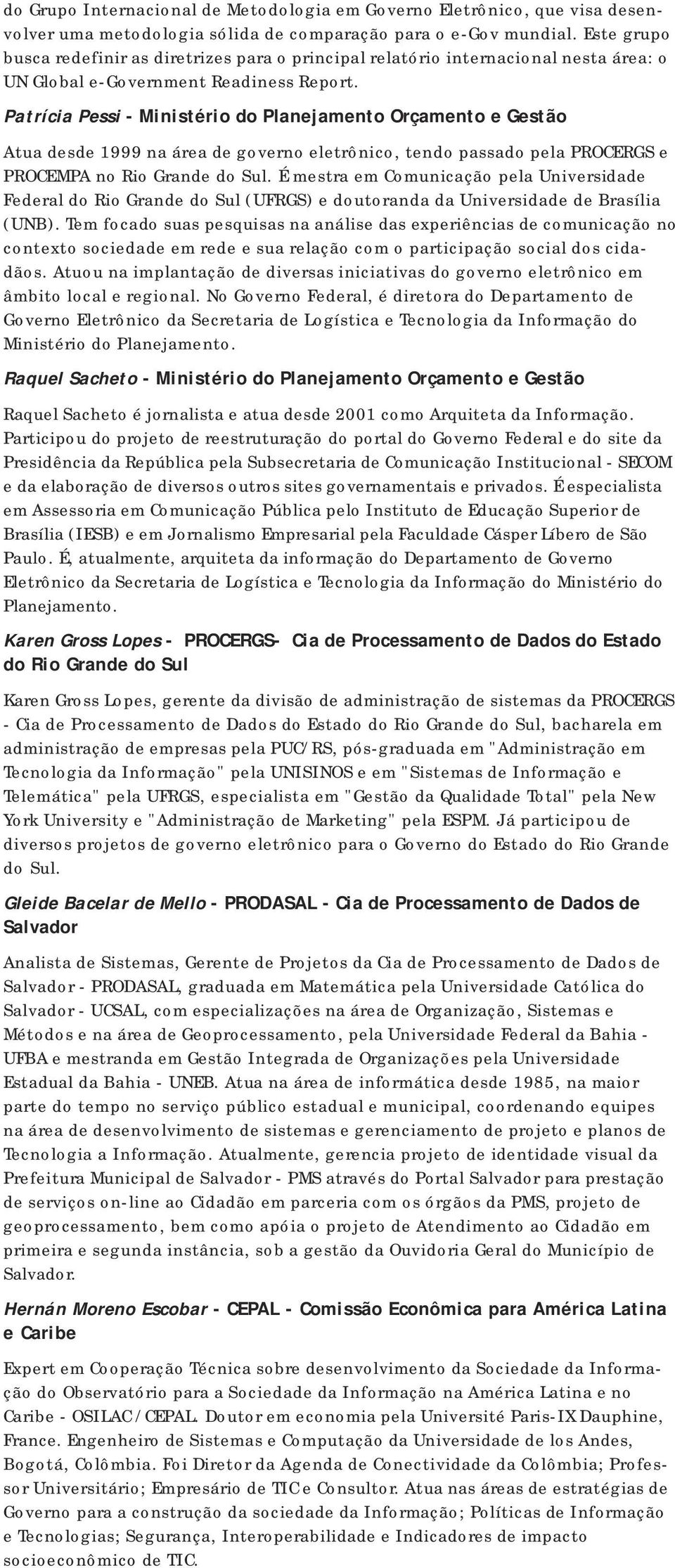 Patrícia Pessi - Ministério do Planejamento Orçamento e Gestão Atua desde 1999 na área de governo eletrônico, tendo passado pela PROCERGS e PROCEMPA no Rio Grande do Sul.