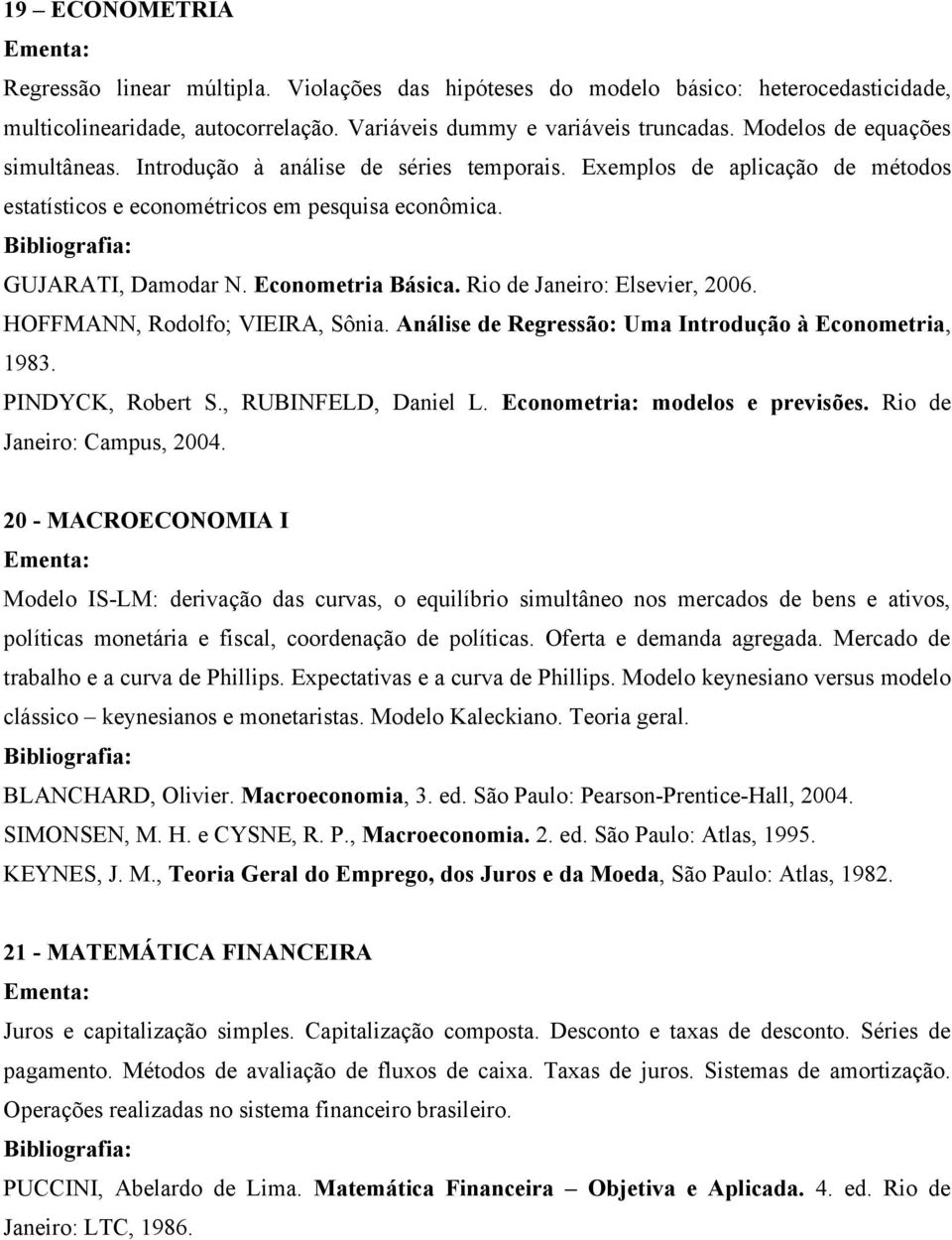Rio de Janeiro: Elsevier, 2006. HOFFMANN, Rodolfo; VIEIRA, Sônia. Análise de Regressão: Uma Introdução à Econometria, 1983. PINDYCK, Robert S., RUBINFELD, Daniel L. Econometria: modelos e previsões.